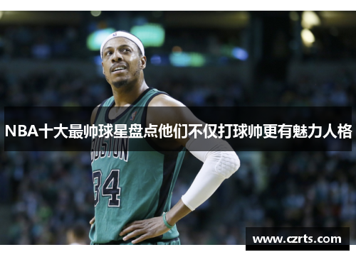 NBA十大最帅球星盘点他们不仅打球帅更有魅力人格